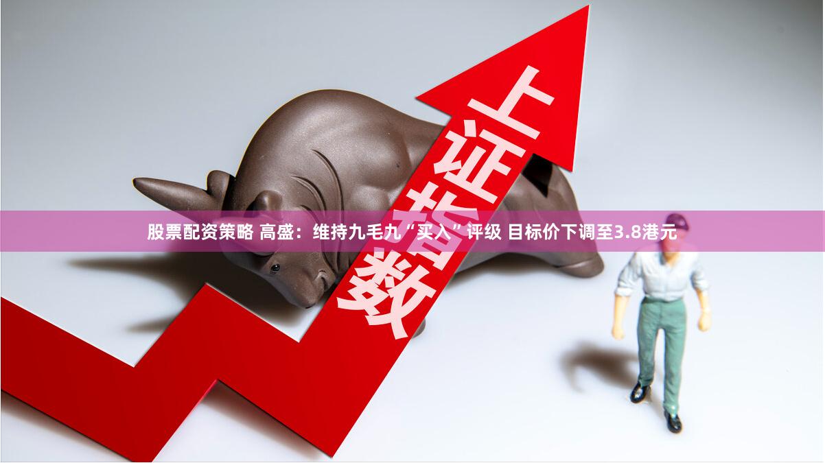 股票配资策略 高盛：维持九毛九“买入”评级 目标价下调至3.8港元