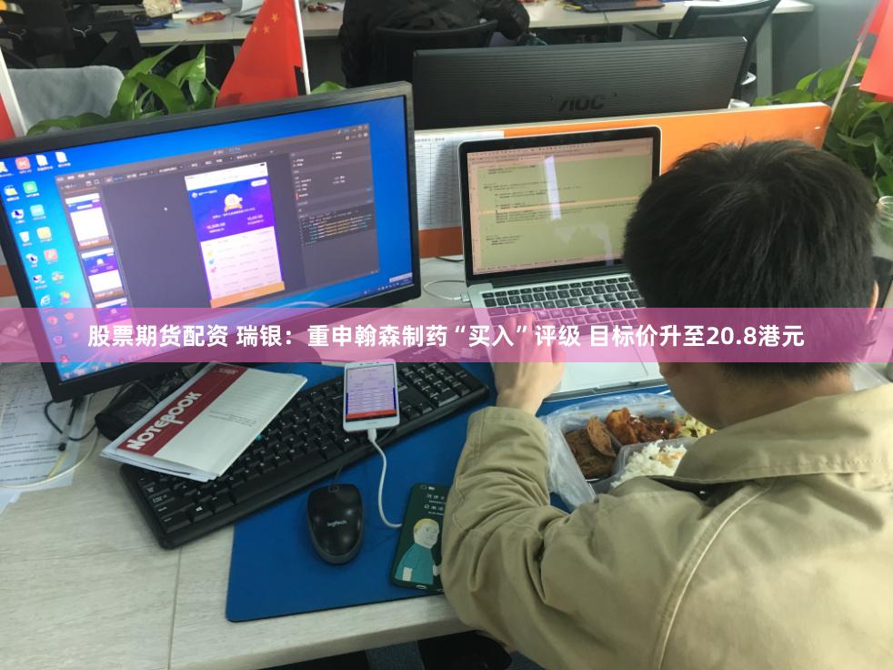 股票期货配资 瑞银：重申翰森制药“买入”评级 目标价升至20.8港元
