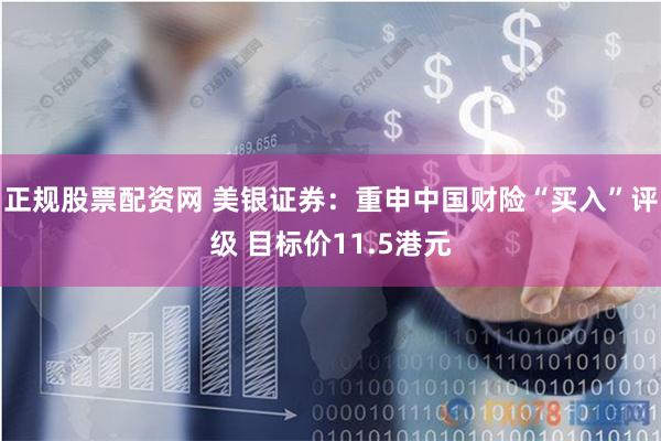 正规股票配资网 美银证券：重申中国财险“买入”评级 目标价11.5港元