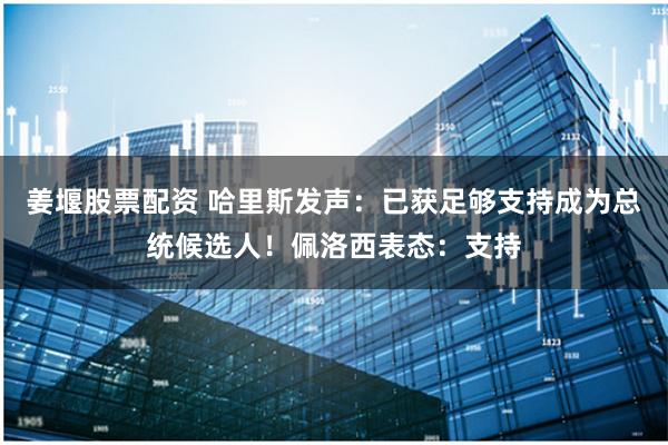 姜堰股票配资 哈里斯发声：已获足够支持成为总统候选人！佩洛西表态：支持