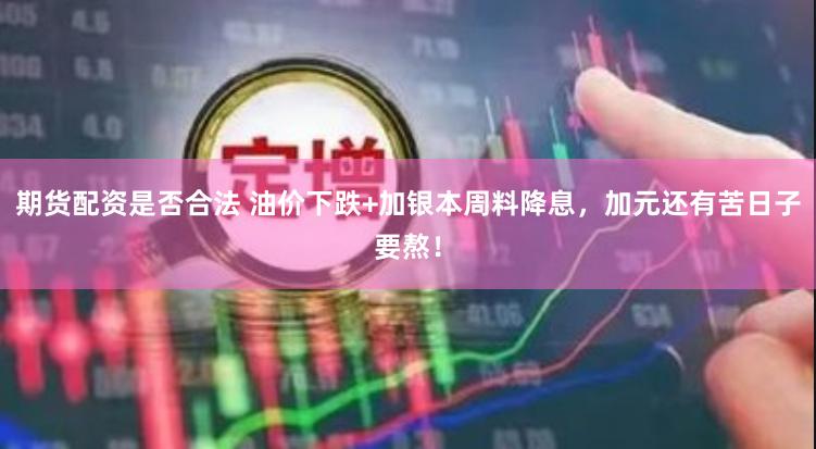 期货配资是否合法 油价下跌+加银本周料降息，加元还有苦日子要熬！