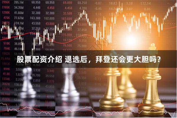 股票配资介绍 退选后，拜登还会更大胆吗？