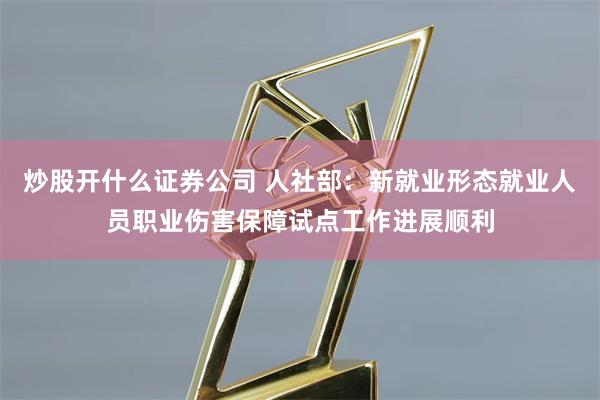 炒股开什么证券公司 人社部：新就业形态就业人员职业伤害保障试点工作进展顺利