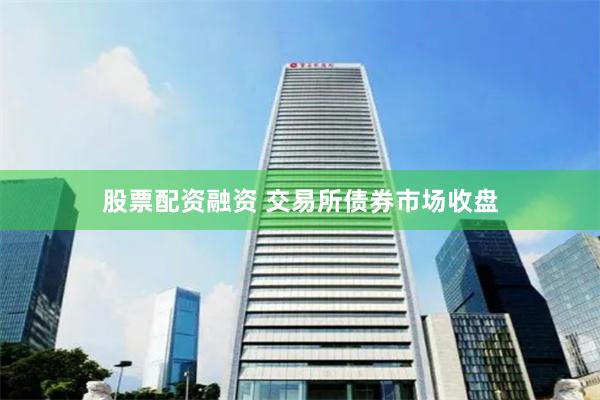 股票配资融资 交易所债券市场收盘