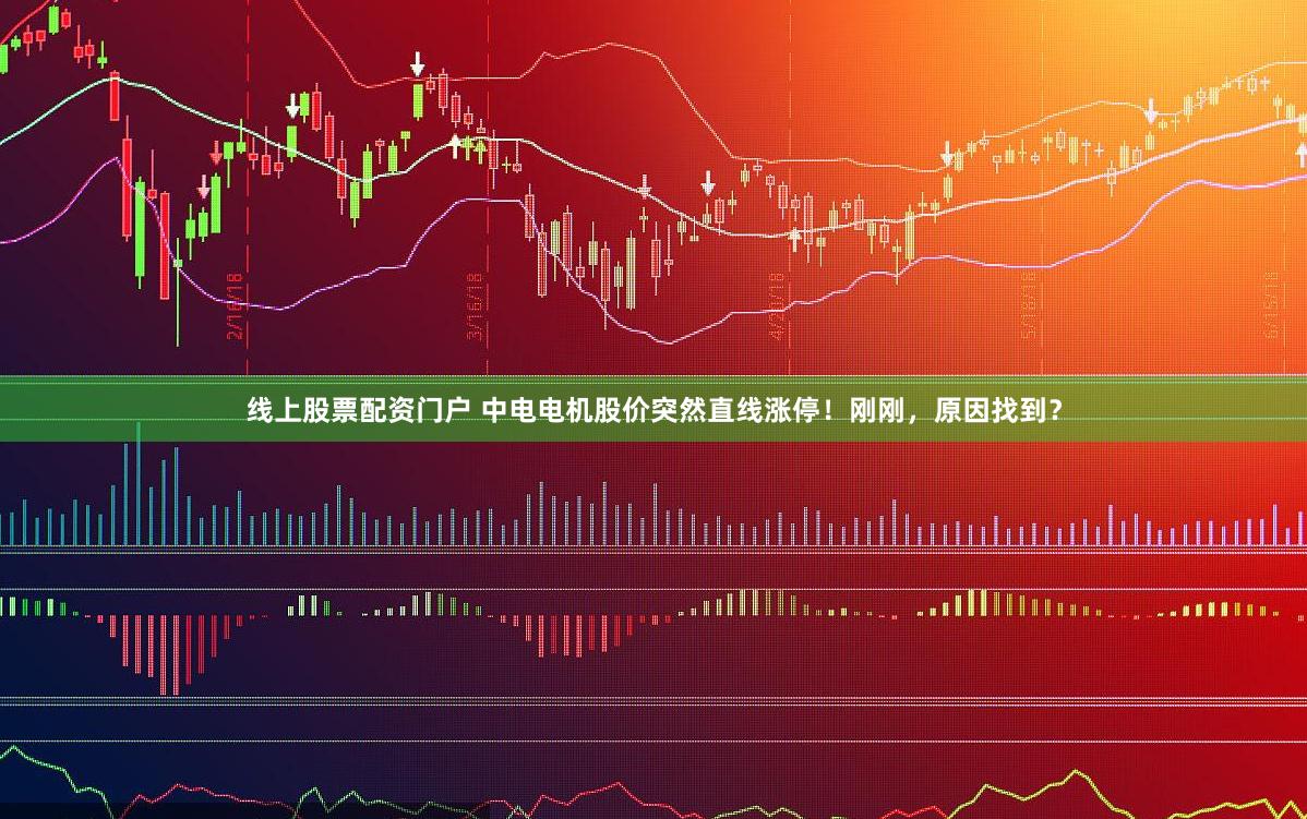 线上股票配资门户 中电电机股价突然直线涨停！刚刚，原因找到？