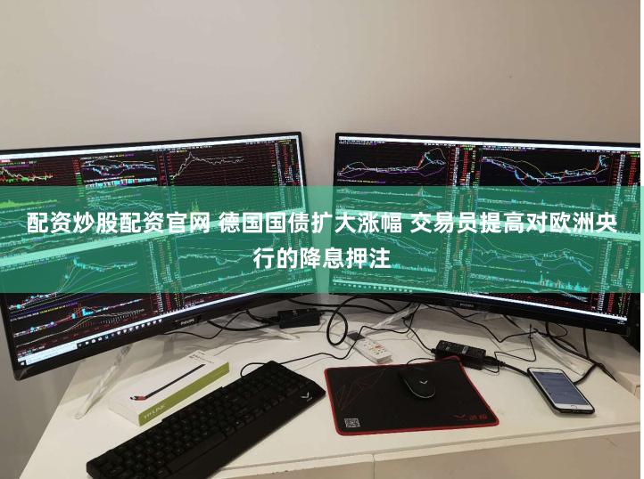 配资炒股配资官网 德国国债扩大涨幅 交易员提高对欧洲央行的降息押注