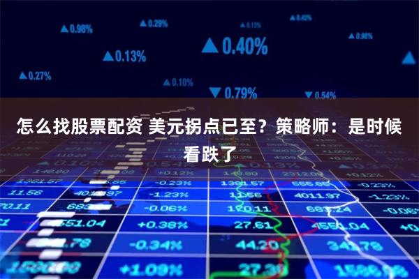 怎么找股票配资 美元拐点已至？策略师：是时候看跌了