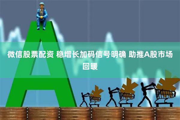 微信股票配资 稳增长加码信号明确 助推A股市场回暖