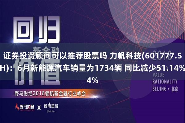证券投资顾问可以推荐股票吗 力帆科技(601777.SH)：6月新能源汽车销量为1734辆 同比减少51.14%