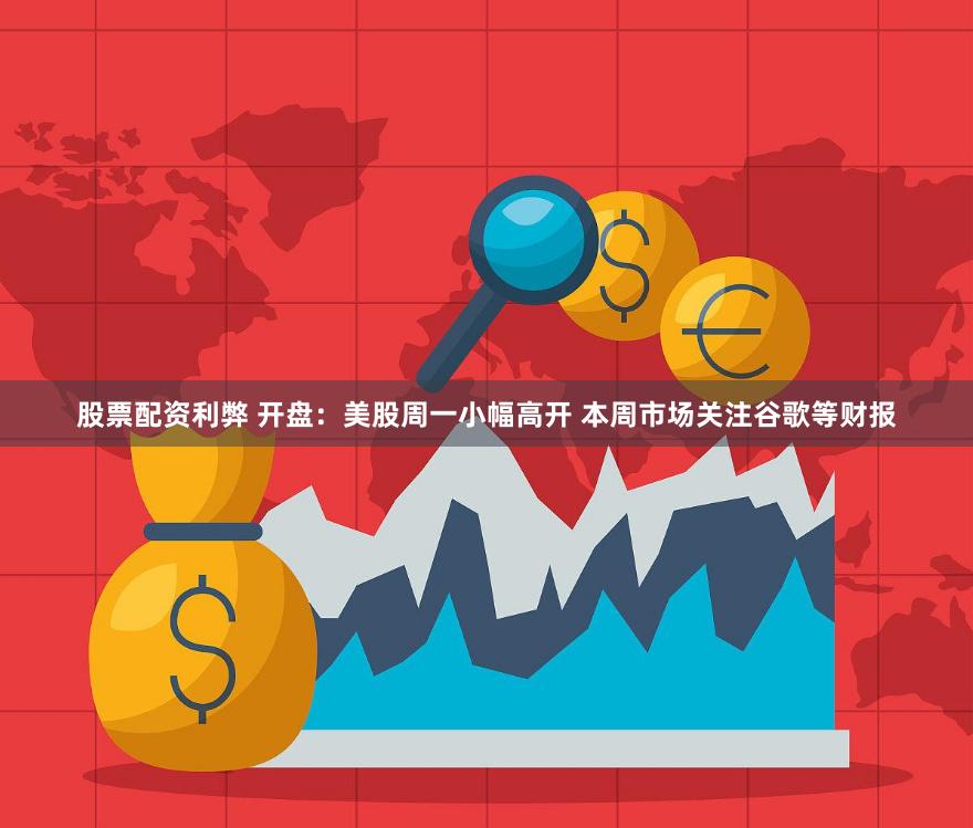 股票配资利弊 开盘：美股周一小幅高开 本周市场关注谷歌等财报