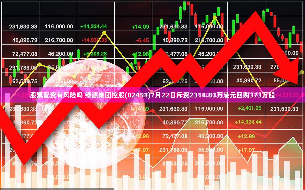 股票配资有风险吗 绿源集团控股(02451)7月22日斥资2314.83万港元回购373万股