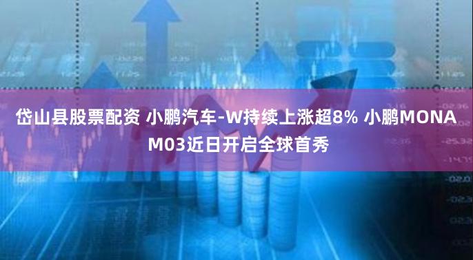 岱山县股票配资 小鹏汽车-W持续上涨超8% 小鹏MONA M03近日开启全球首秀