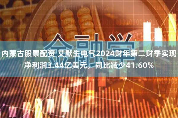 内蒙古股票配资 艾默生电气2024财年第二财季实现净利润3.44亿美元，同比减少41.60%