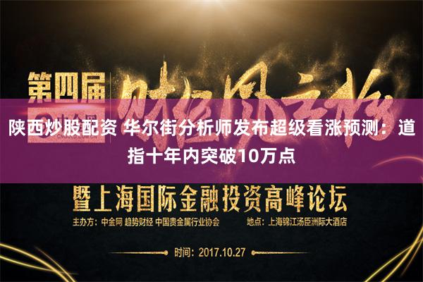 陕西炒股配资 华尔街分析师发布超级看涨预测：道指十年内突破10万点