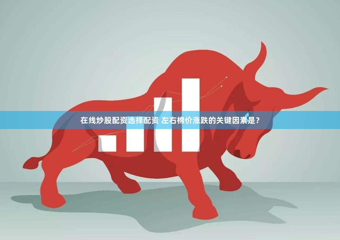 在线炒股配资选择配资 左右棉价涨跌的关键因素是？