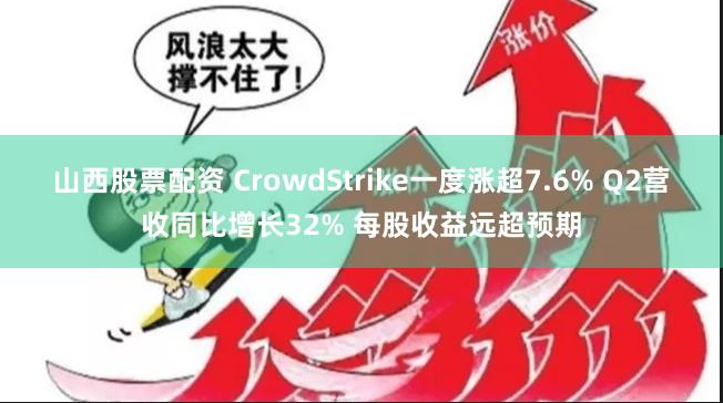 山西股票配资 CrowdStrike一度涨超7.6% Q2营收同比增长32% 每股收益远超预期