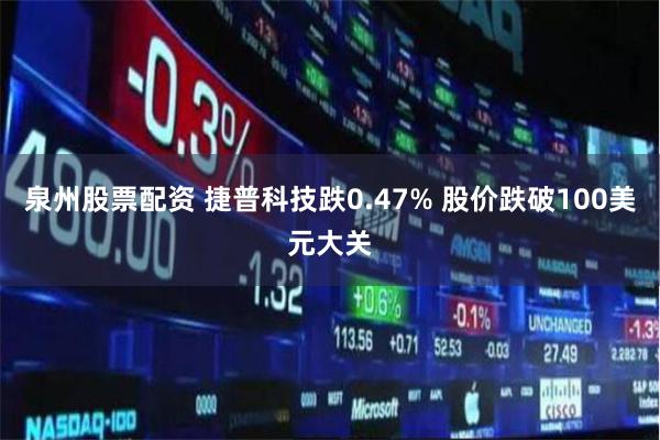 泉州股票配资 捷普科技跌0.47% 股价跌破100美元大关