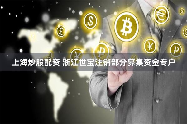 上海炒股配资 浙江世宝注销部分募集资金专户