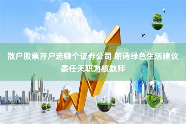 散户股票开户选哪个证券公司 朗诗绿色生活建议委任天职为核数师