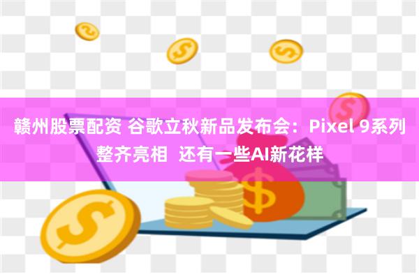 赣州股票配资 谷歌立秋新品发布会：Pixel 9系列整齐亮相  还有一些AI新花样