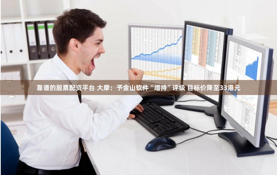 靠谱的股票配资平台 大摩：予金山软件“增持”评级 目标价降至33港元