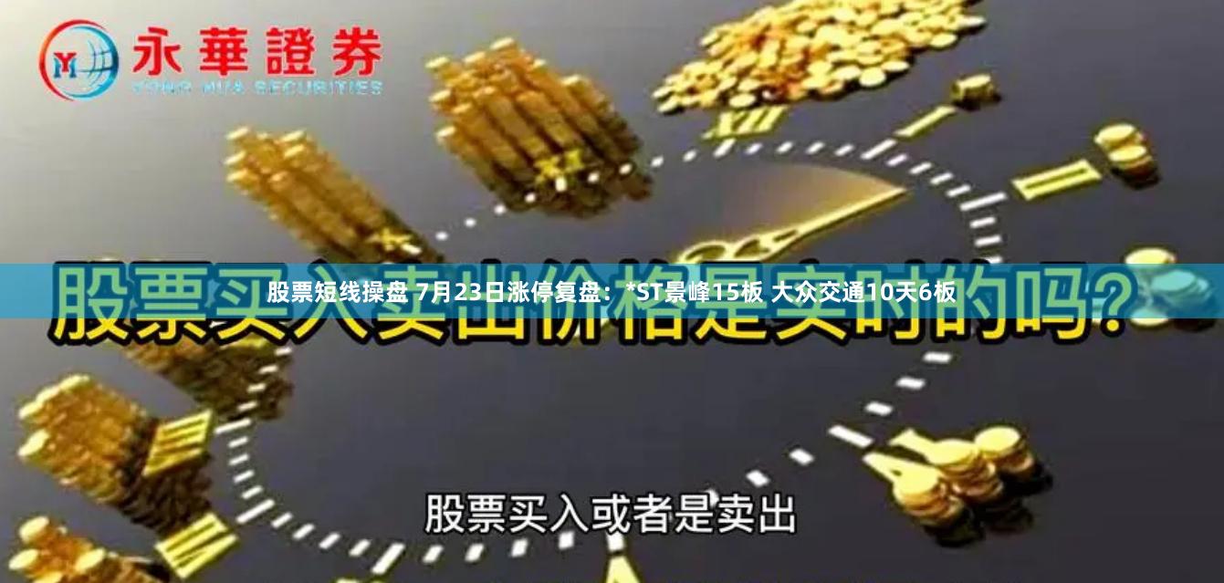 股票短线操盘 7月23日涨停复盘：*ST景峰15板 大众交通10天6板
