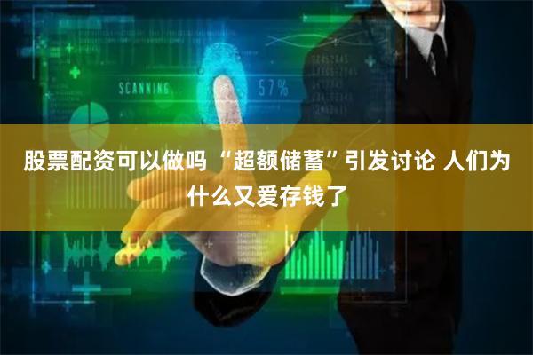 股票配资可以做吗 “超额储蓄”引发讨论 人们为什么又爱存钱了