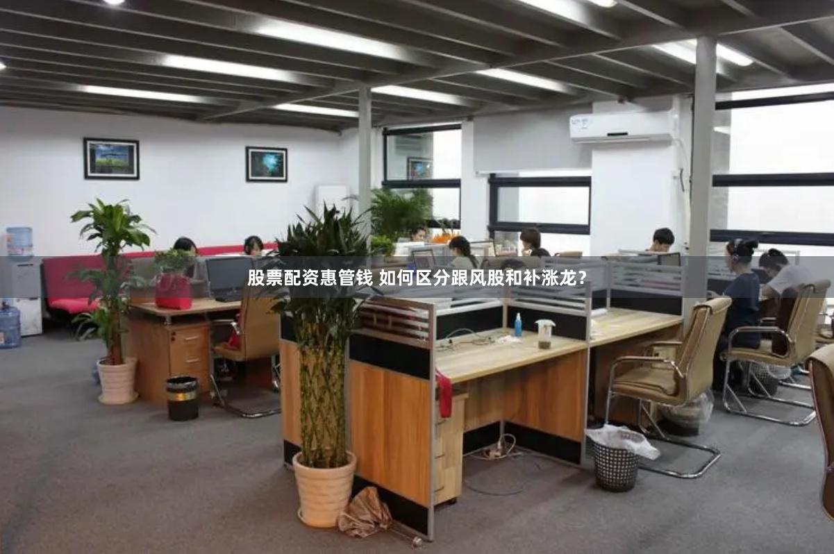 股票配资惠管钱 如何区分跟风股和补涨龙？
