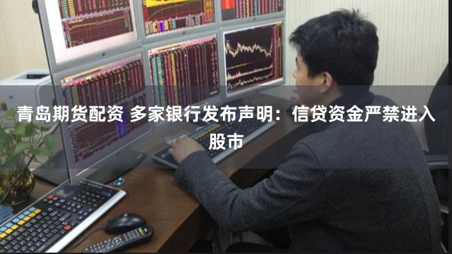 青岛期货配资 多家银行发布声明：信贷资金严禁进入股市