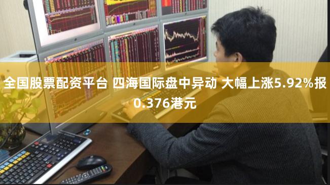 全国股票配资平台 四海国际盘中异动 大幅上涨5.92%报0.376港元