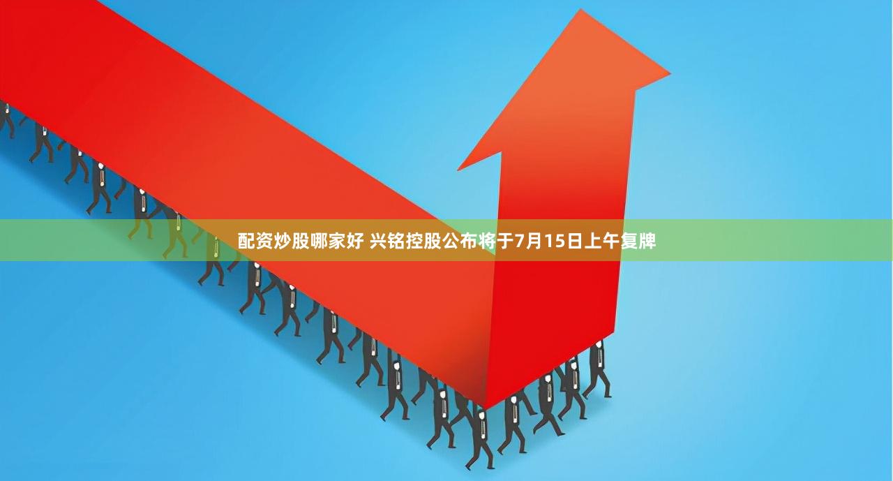 配资炒股哪家好 兴铭控股公布将于7月15日上午复牌
