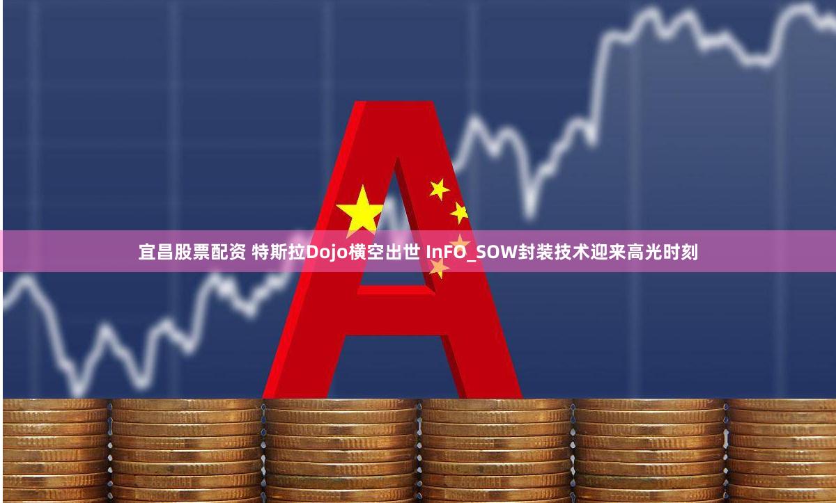 宜昌股票配资 特斯拉Dojo横空出世 InFO_SOW封装技术迎来高光时刻