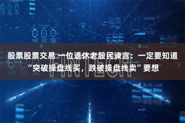 股票股票交易 一位退休老股民谏言：一定要知道“突破操盘线买，跌破操盘线卖”要想