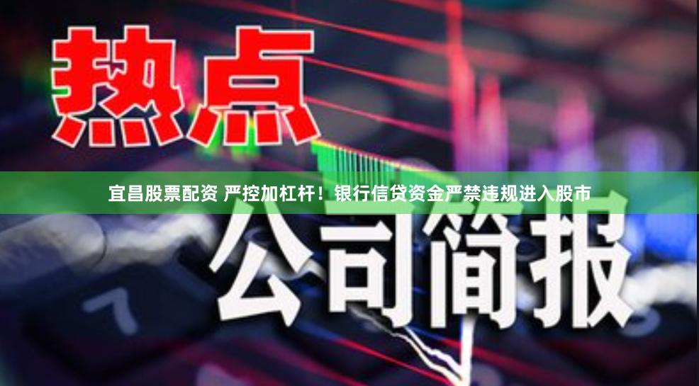 宜昌股票配资 严控加杠杆！银行信贷资金严禁违规进入股市