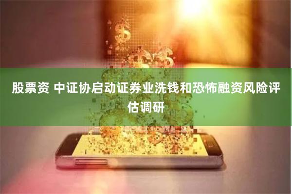 股票资 中证协启动证券业洗钱和恐怖融资风险评估调研