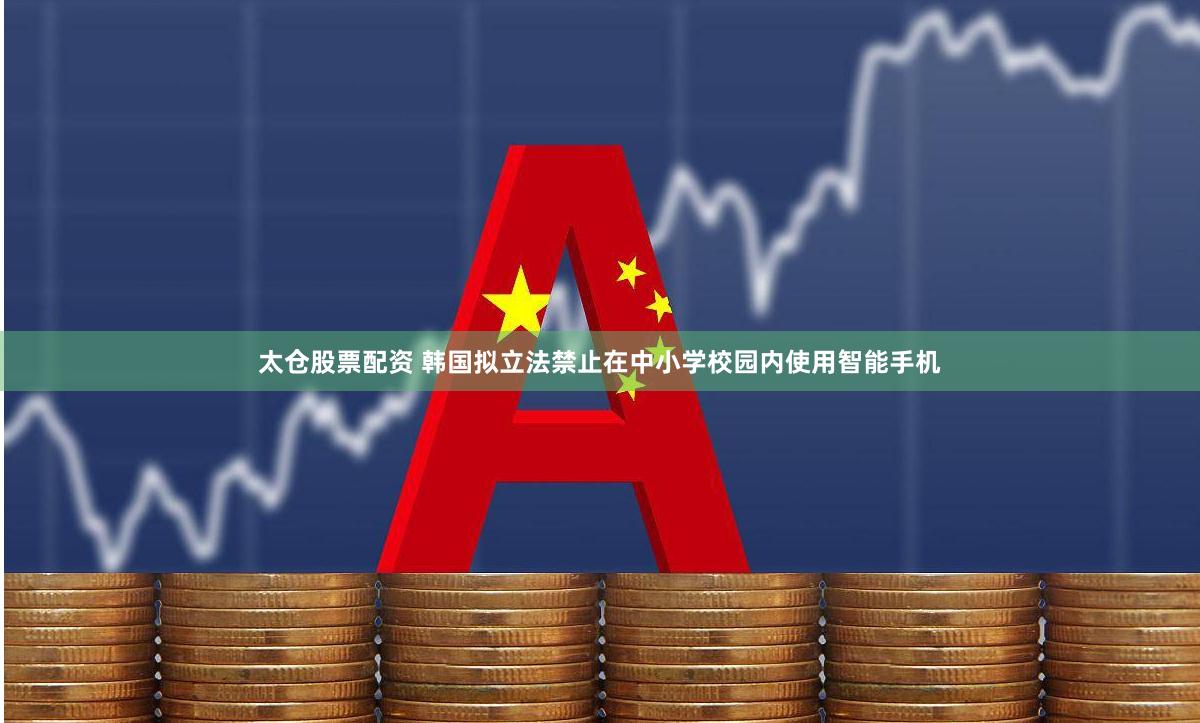 太仓股票配资 韩国拟立法禁止在中小学校园内使用智能手机