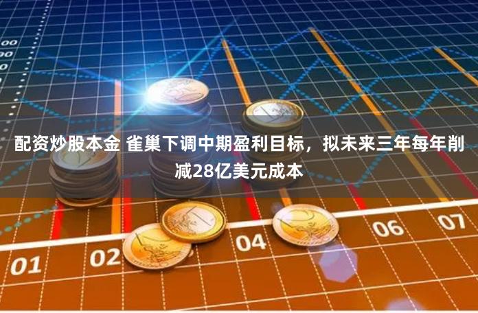 配资炒股本金 雀巢下调中期盈利目标，拟未来三年每年削减28亿美元成本