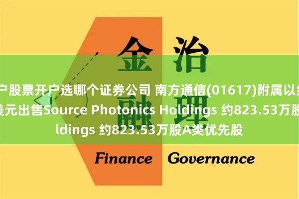 散户股票开户选哪个证券公司 南方通信(01617)附属以约2155.92万美元出售Source Photonics Holdings 约823.53万股A类优先股