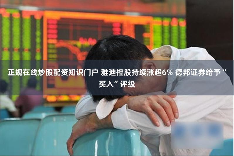 正规在线炒股配资知识门户 雅迪控股持续涨超6% 德邦证券给予“买入”评级