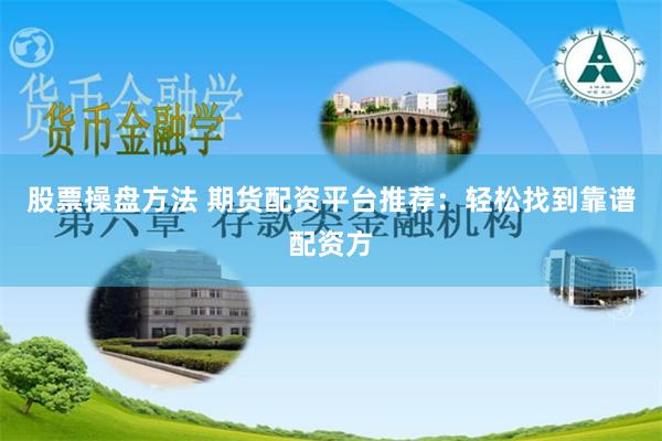 股票操盘方法 期货配资平台推荐：轻松找到靠谱配资方