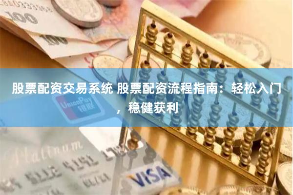 股票配资交易系统 股票配资流程指南：轻松入门，稳健获利
