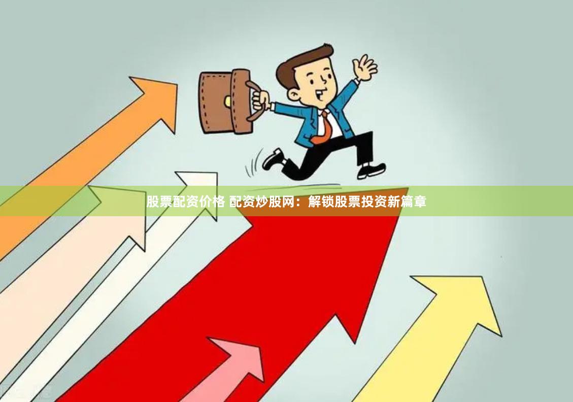 股票配资价格 配资炒股网：解锁股票投资新篇章