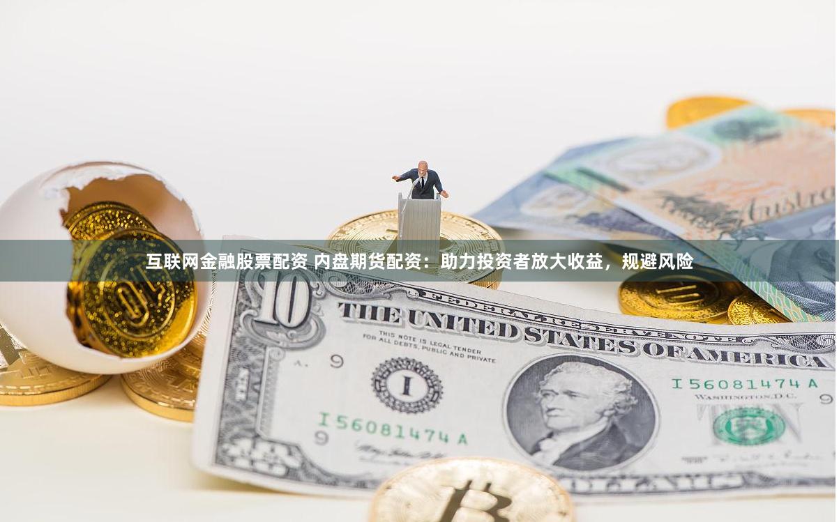 互联网金融股票配资 内盘期货配资：助力投资者放大收益，规避风险