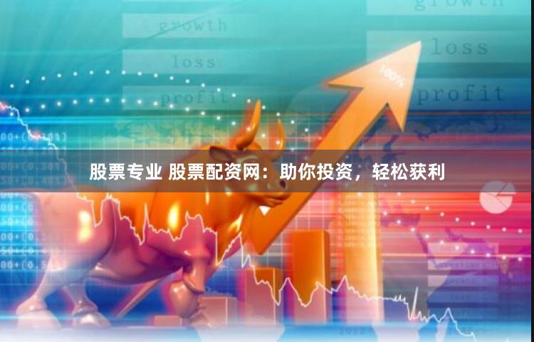 股票专业 股票配资网：助你投资，轻松获利