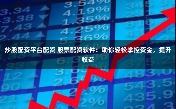 炒股配资平台配资 股票配资软件：助你轻松掌控资金，提升收益