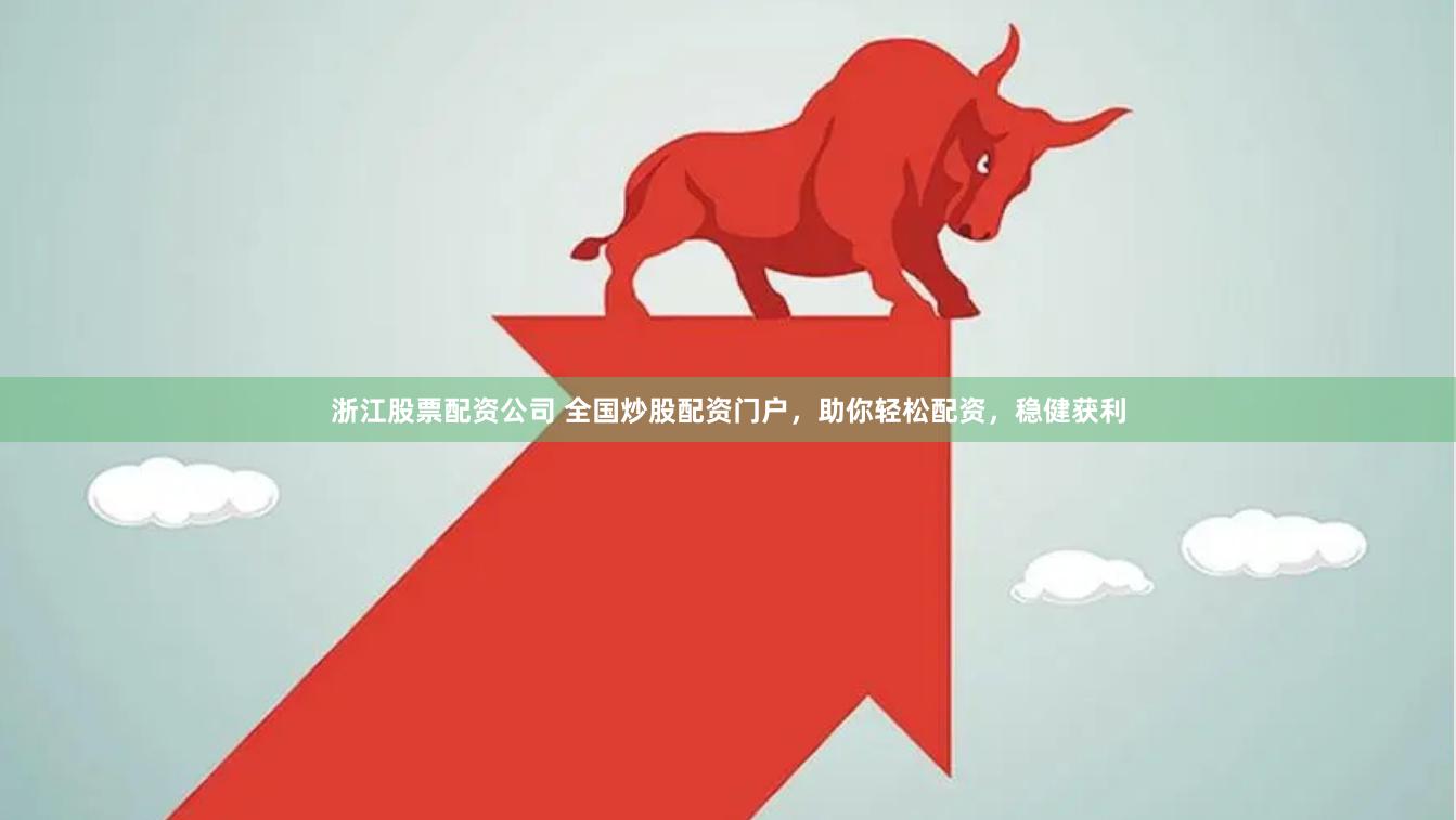 浙江股票配资公司 全国炒股配资门户，助你轻松配资，稳健获利