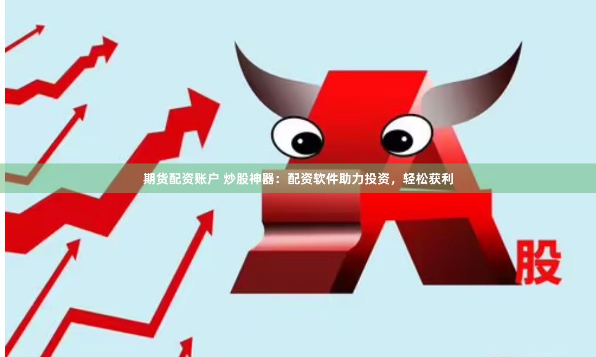 期货配资账户 炒股神器：配资软件助力投资，轻松获利