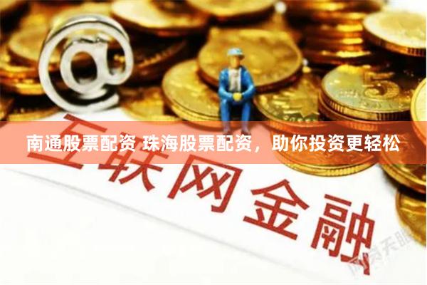 南通股票配资 珠海股票配资，助你投资更轻松