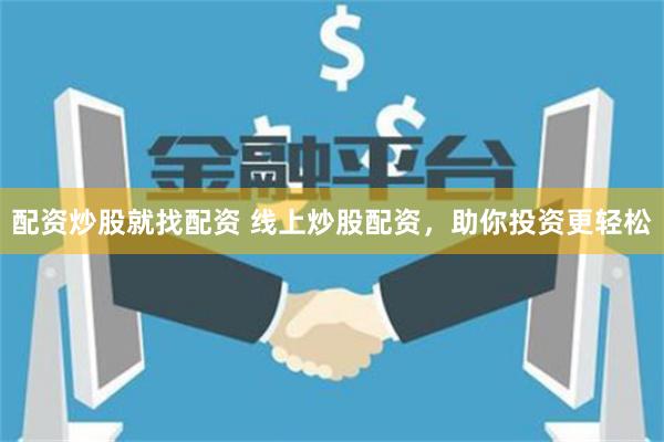 配资炒股就找配资 线上炒股配资，助你投资更轻松