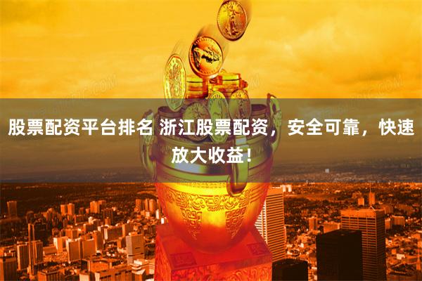 股票配资平台排名 浙江股票配资，安全可靠，快速放大收益！